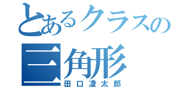 とあるクラスの三角形（田口凌太郎）