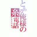 とある俺様の糸電話（スカイプなう）