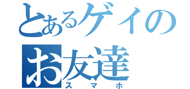 とあるゲイのお友達（スマホ）