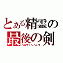 とある精霊の最後の剣（ハルヴァンヘレヴ）