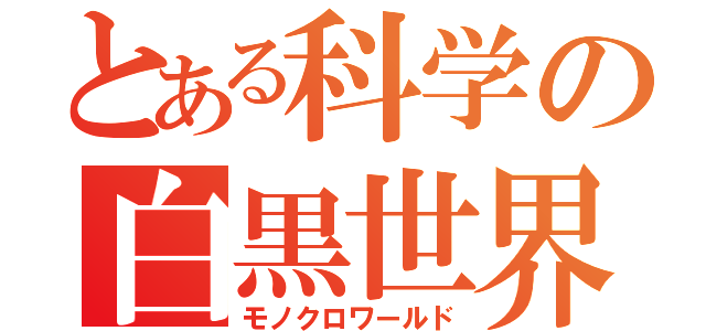 とある科学の白黒世界（モノクロワールド）