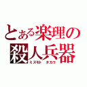 とある楽理の殺人兵器（ミズモト　タカコ）