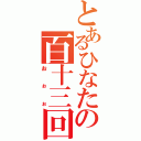 とあるひなたの百十三回（おぉぉ）