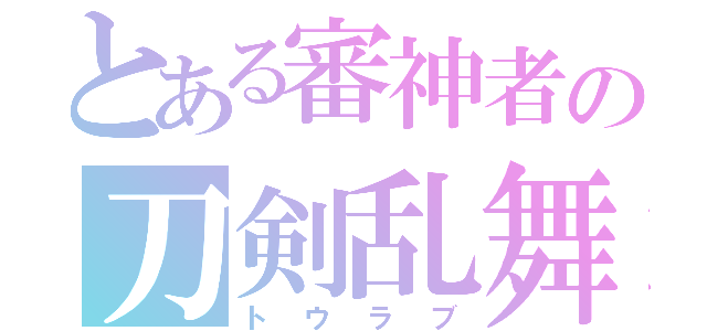 とある審神者の刀剣乱舞（トウラブ）