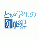 とある学生の知能犯（ミツハシタクヤ）