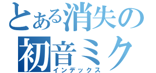とある消失の初音ミク（インデックス）