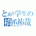 とある学生の橋爪祐哉（アサシエーター）