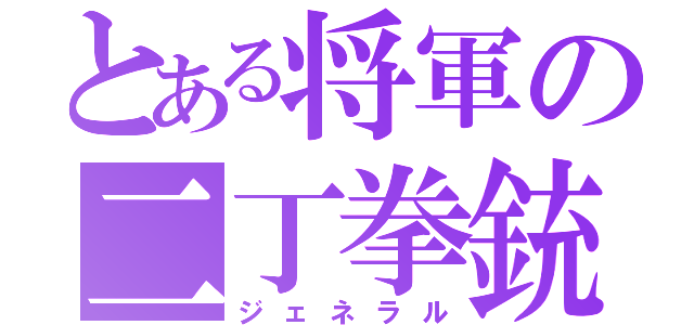 とある将軍の二丁拳銃（ジェネラル）