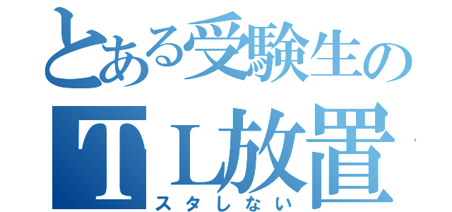 とある受験生のＴＬ放置（スタしない）