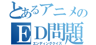 とあるアニメのＥＤ問題（エンディングクイズ）