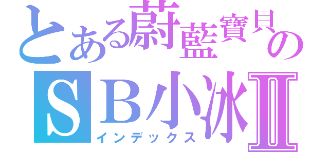 とある蔚藍寶貝のＳＢ小冰Ⅱ（インデックス）