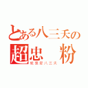 とある八三夭の超忠實粉絲（就是愛八三夭）