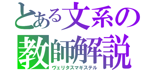 とある文系の教師解説（ヴェリタスマギステル）