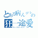 とある病んデレの狂一途愛（ディープストーキング）