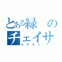 とある緑のチェイサー（ながちぇ）