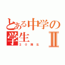 とある中学の学生Ⅱ（２０期生）