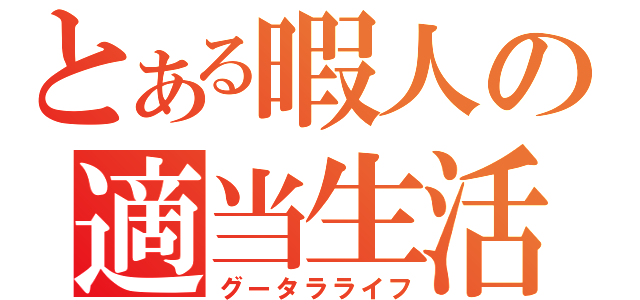 とある暇人の適当生活（グータラライフ）