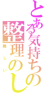 とある気持ちの整理のし直し（難しい）