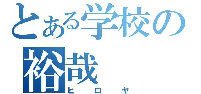 とある学校の裕哉（ヒロヤ）