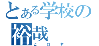 とある学校の裕哉（ヒロヤ）