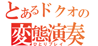 とあるドクオの変態演奏（ひとりプレイ）