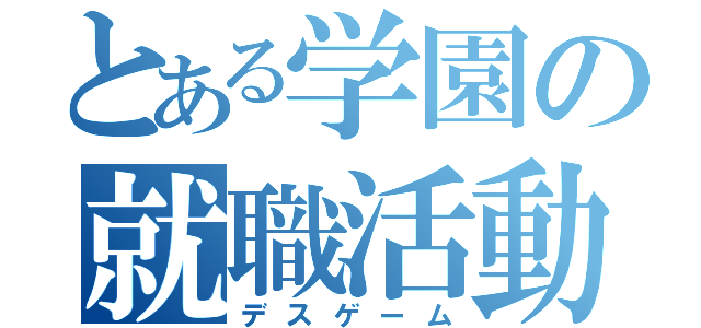 とある学園の就職活動（デスゲーム）