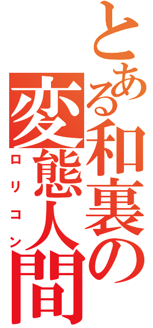 とある和裏の変態人間（ロリコン）