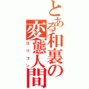 とある和裏の変態人間（ロリコン）