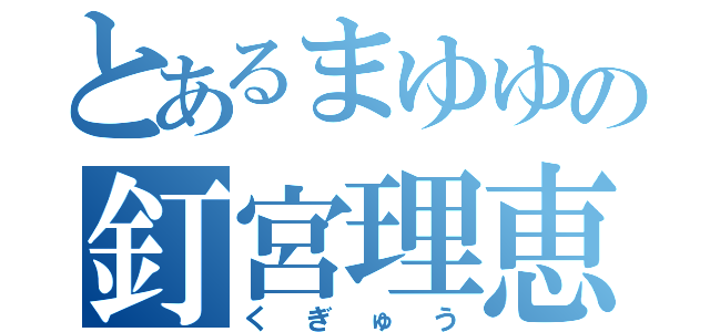 とあるまゆゆの釘宮理恵（くぎゅう）