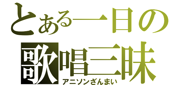 とある一日の歌唱三昧（アニソンざんまい）