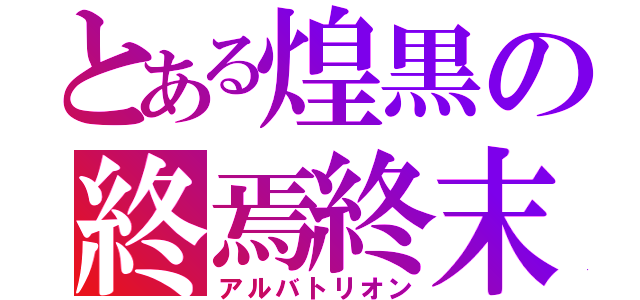 とある煌黒の終焉終末（アルバトリオン）