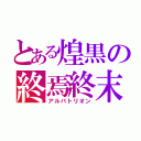 とある煌黒の終焉終末（アルバトリオン）