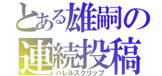 とある雄嗣の連続投稿（バレルスクリップ）