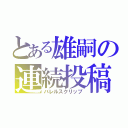 とある雄嗣の連続投稿（バレルスクリップ）