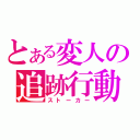 とある変人の追跡行動（ストーカー）