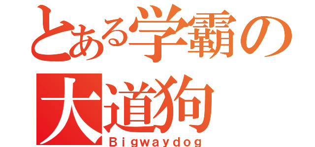 とある学霸の大道狗（Ｂｉｇｗａｙｄｏｇ）