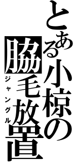 とある小椋の脇毛放置（ジャングル）