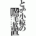 とある小椋の脇毛放置（ジャングル）