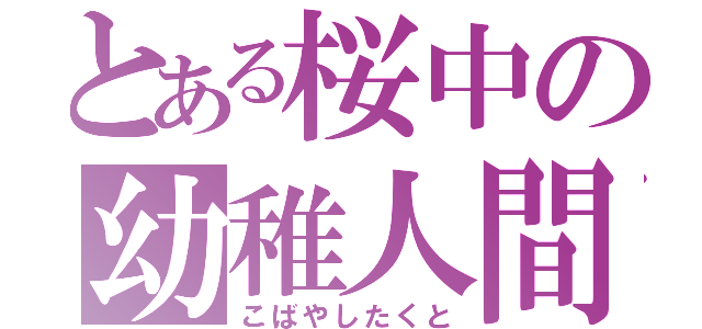 とある桜中の幼稚人間（こばやしたくと）