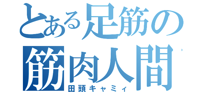 とある足筋の筋肉人間（田頭キャミィ）