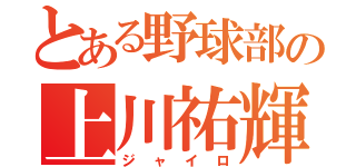 とある野球部の上川祐輝（ジャイロ）