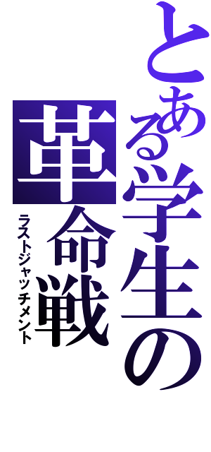 とある学生の革命戦（ラストジャッチメント）