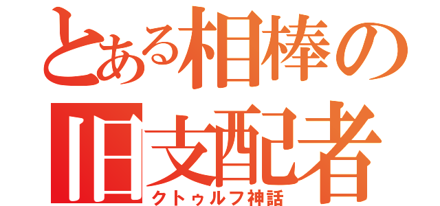 とある相棒の旧支配者神話（クトゥルフ神話）