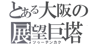 とある大阪の展望巨塔（ツゥーテンカク）