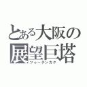 とある大阪の展望巨塔（ツゥーテンカク）