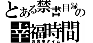 とある禁書目録の幸福時間（お食事タイム）