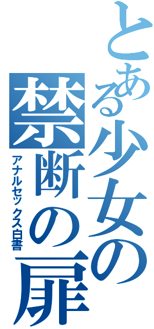 とある少女の禁断の扉（アナルセックス白書）