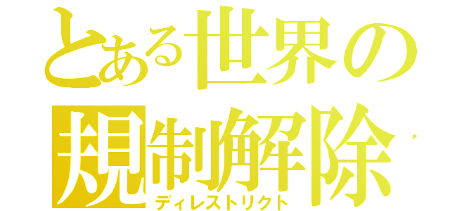 とある世界の規制解除（ディレストリクト）