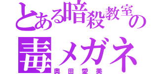 とある暗殺教室の毒メガネ（奥田愛美）