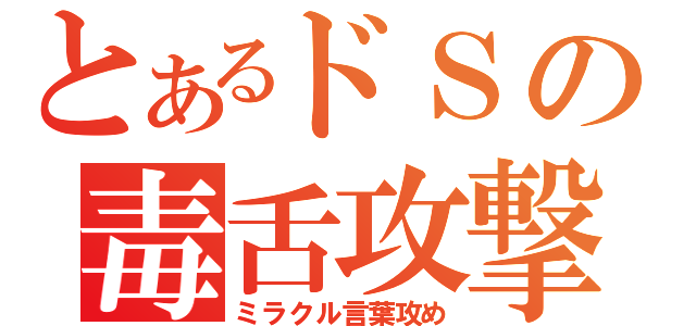 とあるドＳの毒舌攻撃（ミラクル言葉攻め）